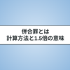 併合罪の量刑はどうなる？1.5倍の意味と計算方法について解説