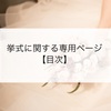･:*挙式 専用ページ･:* 【式場探し・見積り比較・挙式演出・衣装・写真など】挙式に役立つ情報ページ
