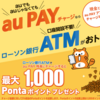 【終了】auPAYにローソン銀行ATMからの現金チャージで1000Pontaポイントがもらえるキャンペーン