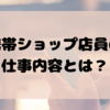 【接客編②】携帯ショップ店員の仕事内容とは？