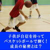バスケ上達の秘密！子供が自信を持ってプレーして輝く！成長できた理由とは？