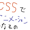 【CSS】#1　CSSだけでも割とアニメーション出来るっていう話