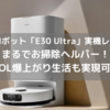 【自動掃除ロボット「E30 Ultra」実機レビュー・口コミ】お掃除ヘルパーを雇ったようなQOL爆上がり生活も実現可能！