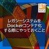 レガシーシステムをDockerコンテナ化する際にやっておくこと