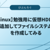 【Linux】勉強用に仮想HDDを追加してファイルシステムを作成してみる