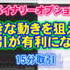 バイナリーオプション「大きな動きを狙えば取引が有利になる！」15分取引