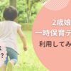2歳娘の一時保育デビュー！実際に利用してみた感想｜利用方法・持ち物など