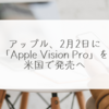 アップル、2月2日に「Apple Vision Pro」を米国で発売へ 稗田利明