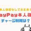 PayPayは本人確認なしでチャージできる？本人確認なしのチャージ・機能制限とは？