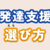 【発達支援の基礎知識】児童発達支援事業所選び方