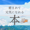 読めば心が軽くなる おすすめの元気が出る本・小説、あります。