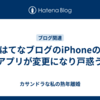 はてなブログのiPhoneのアプリが変更になり戸惑う