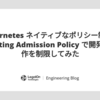 Kubernetes ネイティブなポリシー制御！Validating Admission Policy で開発者の操作を制限してみた