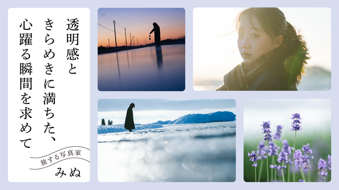 旅する写真家みぬ | 透明感ときらめきに満ちた、心躍る瞬間を求めて