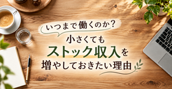 いつまで働くのか？小さくてもストック収入を増やしておきたい理由