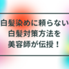 白髪染めに頼らない、白髪対策方法を4万人以上経験の美容師が伝授！