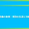 忠義の象徴：関羽の生涯と功績