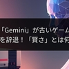 最新AI「Gemini」が古いゲーム機との対戦を辞退！「賢さ」とは何か？