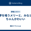  夢を喰うメリーと、みなとちゃんかわいい