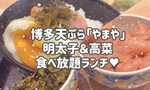 明太子と高菜食べ放題！博多てんぷら「やまや」でランチ♥