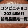 コンビニチョコの新商品、2024年6月の市販チョコレート新作 発売一覧！【コンオイジャ】