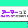 アーマーってどのタイミングで使うのが正解なの？？