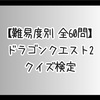 【難易度別 全60問】ドラゴンクエスト2クイズ検定 初級・中級・上級