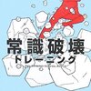 【その常識を】常識破壊トレーニング【ぶちこr(ry)】