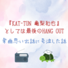 『KAT-TUN 亀梨和也』としては最後の亀ラジで楽曲思い出話に号泣した話