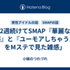 「2週続けてSMAP『華麗なる逆襲』と『ユーモアしちゃうよ』をMステで見た雑感」