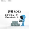 詳解 ROS2 エグゼキューター (Executor) - 1 -