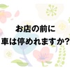 【お店の前は車が停めれますか？】