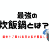 最強の炊飯鍋とは【鍋炊きごはん10年】