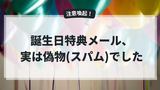 本物そっくりの誕生日メールに騙された話｜カード番号を入力してしまいました