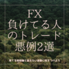 FX・株・仮想通貨で負けてる人のトレード悪例2選