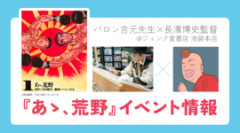 【イベント情報】84歳の劇画家・バロン吉元 × アニメ『蟲師』監督・長濱博史！ジュンク堂書店 池袋本店にて対談イベント開催！ジュンク堂書店 名古屋栄店では展示会の開催も。