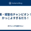 漢・堤聖也チャンピオン！かっこよすぎるだろ！