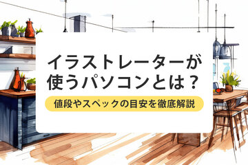 イラストレーターが使うパソコンとは？値段やスペックの目安を徹底解説！