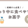 【コンビニ別で紹介】つわり中に救われたお菓子【ローソン・ファミマ・セブンイレブン】