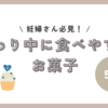 【コンビニで買える！】つわり中におすすめのお菓子５選