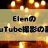 ElenのYouTube撮影の裏側