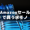 Amazonセールでお世話になる水モノ