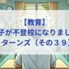 【教育】息子が不登校になりました_リターンズ（その３９）