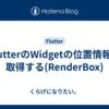 FlutterのWidgetの位置情報を取得する(RenderBox)