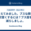 考えてみました。ブスな顔を可愛くするには？ブス度を減らしましょ。