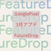 2024年3月 FutureDrop GooglePixelアップデート 新機能をチェック