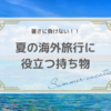 【保存版】夏の海外旅行に役立つ持ち物「日焼け・暑さ・虫除け対策編！」
