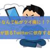 【なんで私がツイ廃に！？】元ツイ廃が語るTwitterに依存する人の特徴