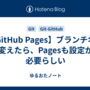 【GitHub Pages】ブランチ名を変えたら、Pagesも設定が必要らしい