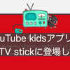 Youtube KidsアプリがFireTV Stickに登場！ 嬉しい！